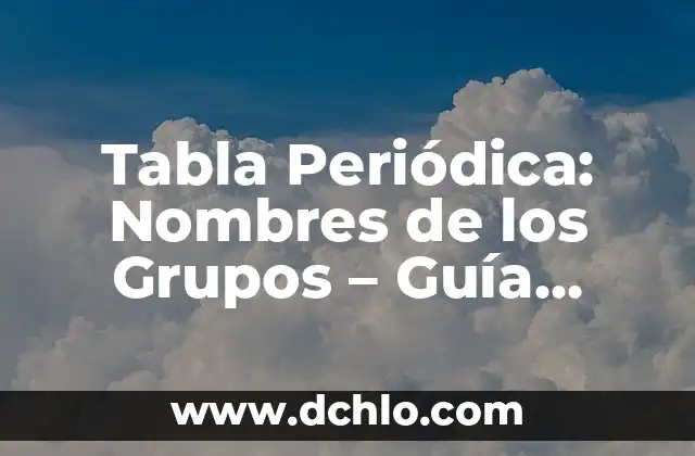 Compendio de Palabras Significativas - Una Guía Completa 4 Tabla Periódica: Nombres de los Grupos – Guía Completa