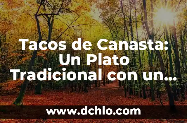 Como hacer tacos de bistec estilo Monterrey 6 Tacos de Canasta: Un Plato Tradicional con un Nombre Curioso