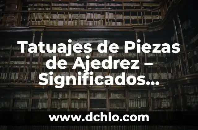 El Significado Profundo de los Tatuajes de Rosas en Hombres 5 Tatuajes de Piezas de Ajedrez – Significados Profundos