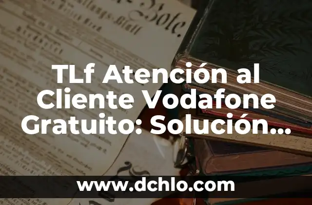Teléfono de Atención al Cliente de Vodafone España 6 TLf Atención al Cliente Vodafone Gratuito: Solución a tus Problemas
