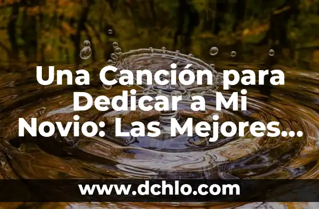 Ideas Originales de Regalos para Mi Novio: Descubre lo Mejor 4 Una Canción para Dedicar a Mi Novio: Las Mejores Opciones Románticas