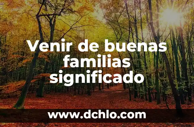 Venir de la Nada Significado 4 Venir de buenas familias significado