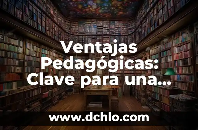 Manejo: El Arte de la Gestión Efectiva 4 Ventajas Pedagógicas: Clave para una Educación Efectiva