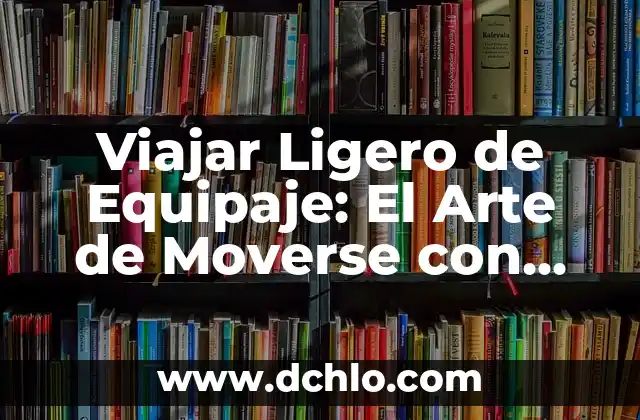 Tipos de significados de libertad: Un viaje a través de sus múltiples facetas 8 Viajar Ligero de Equipaje: El Arte de Moverse con Libertad
