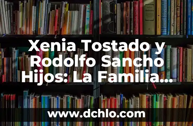 ¿Quién es el padre de Arturo Sancho? - Biografía y legado del escritor español 5 Xenia Tostado y Rodolfo Sancho Hijos: La Familia del Famoso Actor Español